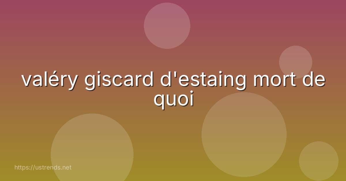 valéry giscard d'estaing mort de quoi