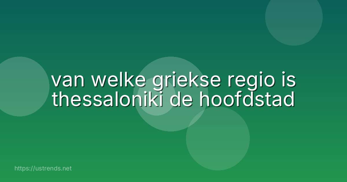 van welke griekse regio is thessaloniki de hoofdstad