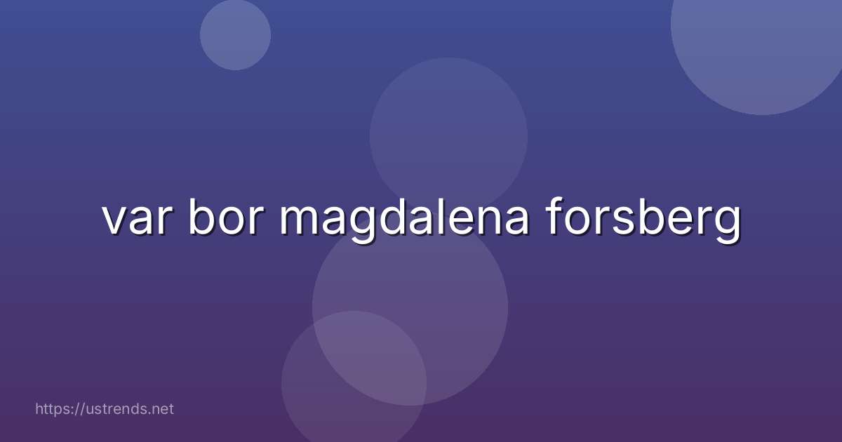 var bor magdalena forsberg