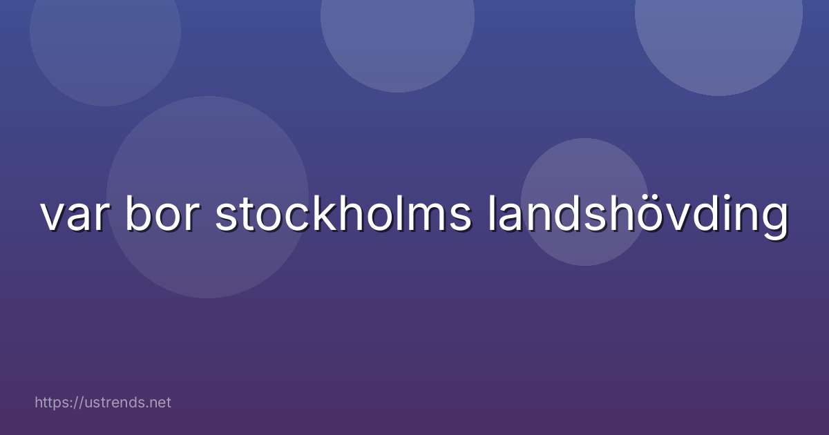 var bor stockholms landshövding