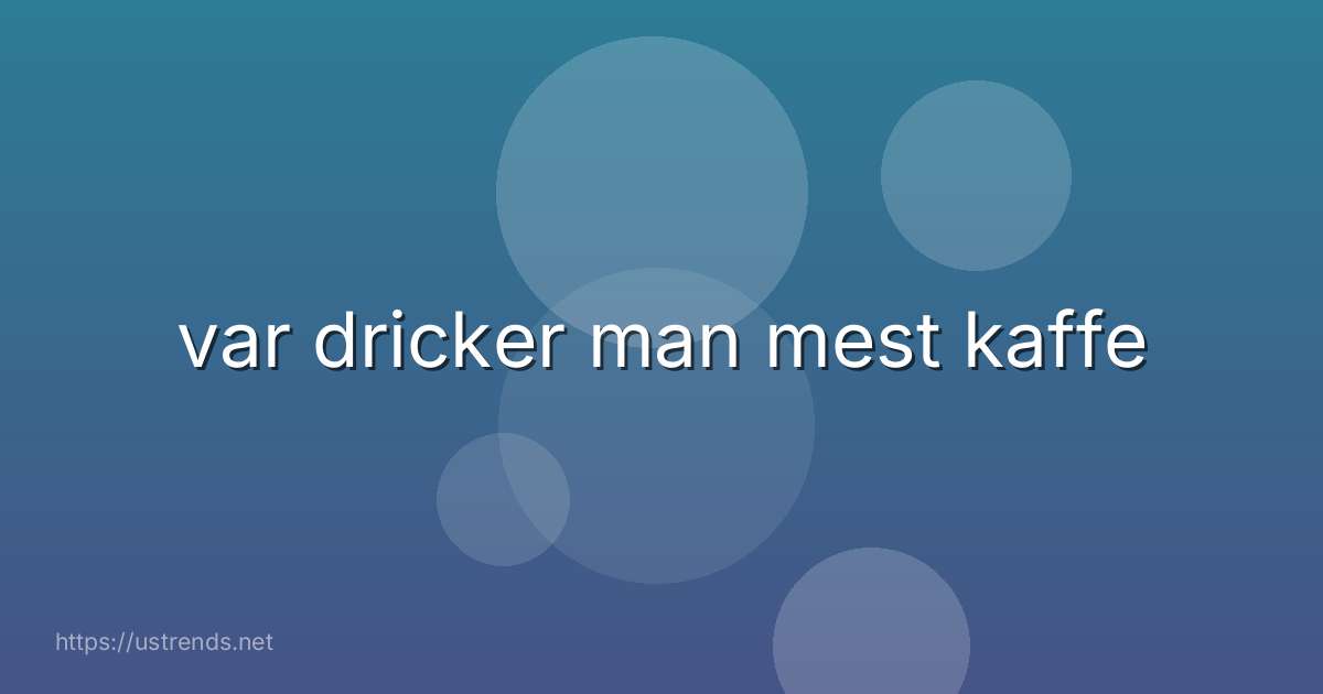var dricker man mest kaffe