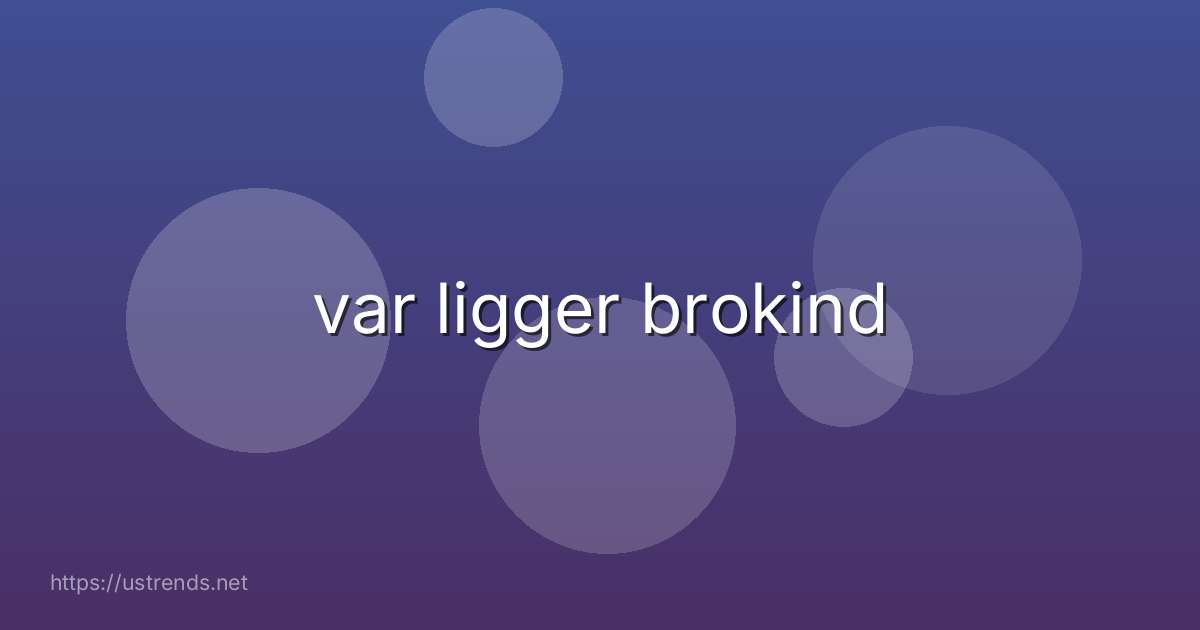 var ligger brokind