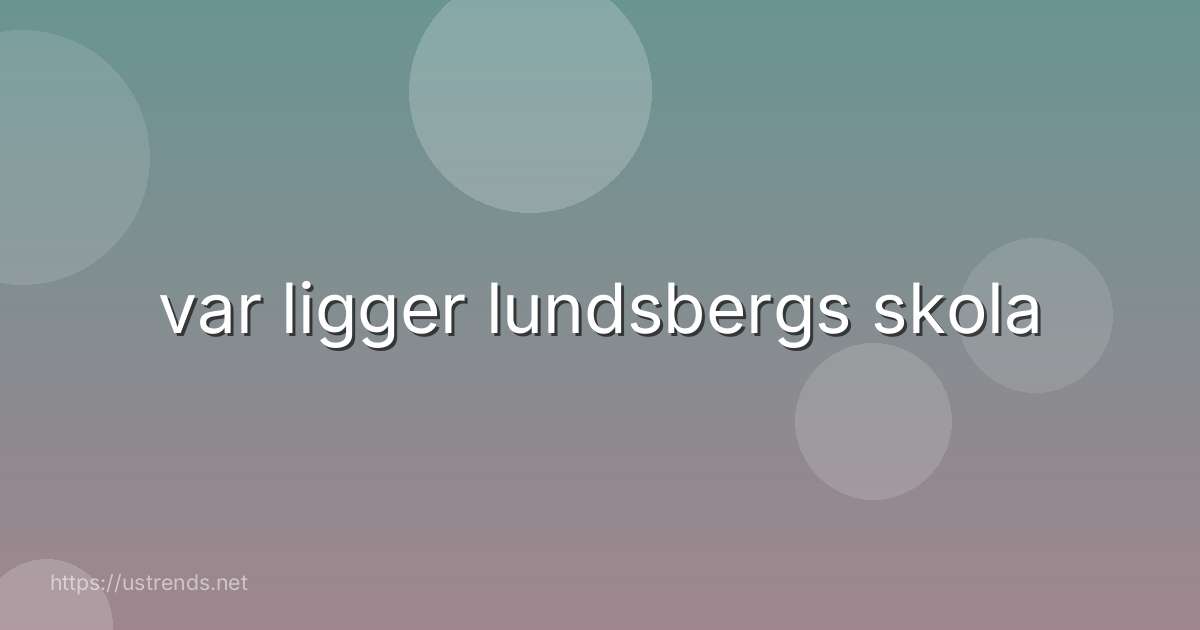 var ligger lundsbergs skola