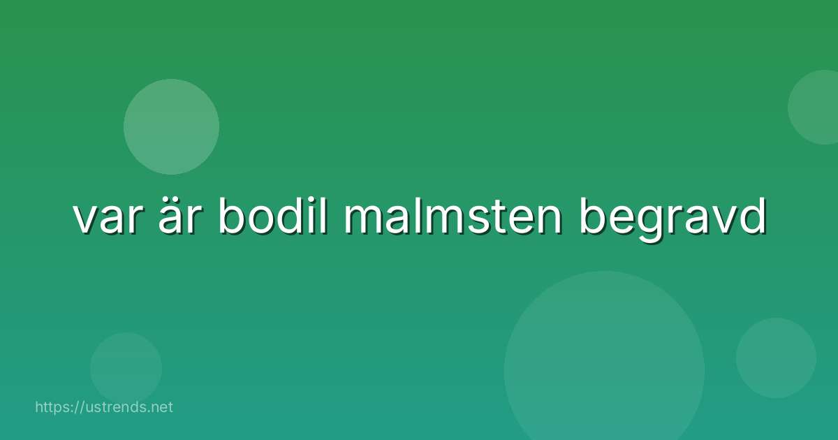 var är bodil malmsten begravd