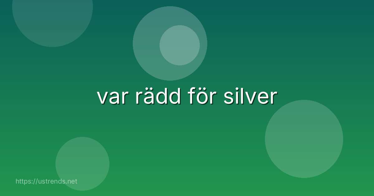 var rädd för silver