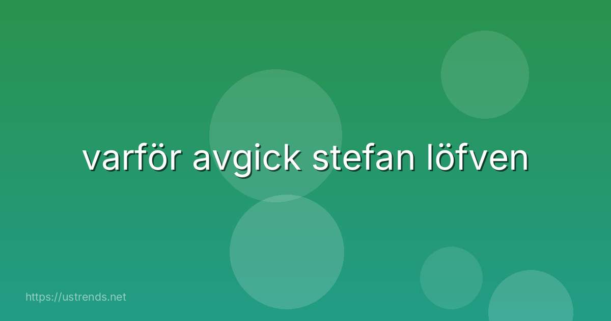 varför avgick stefan löfven