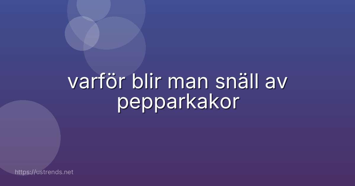 varför blir man snäll av pepparkakor