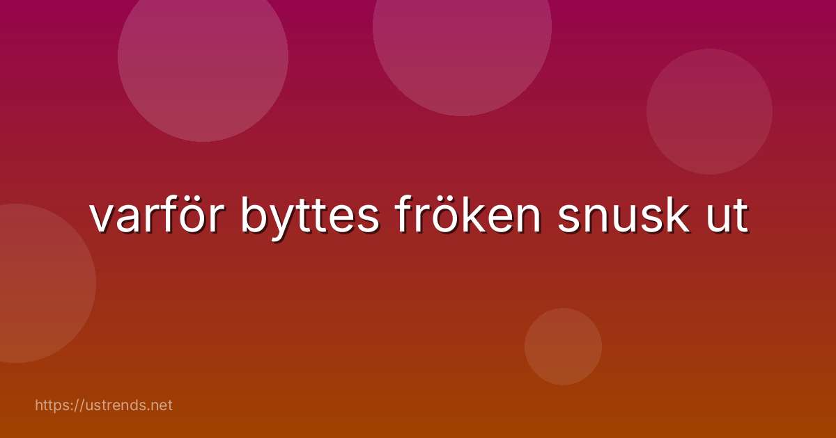 varför byttes fröken snusk ut