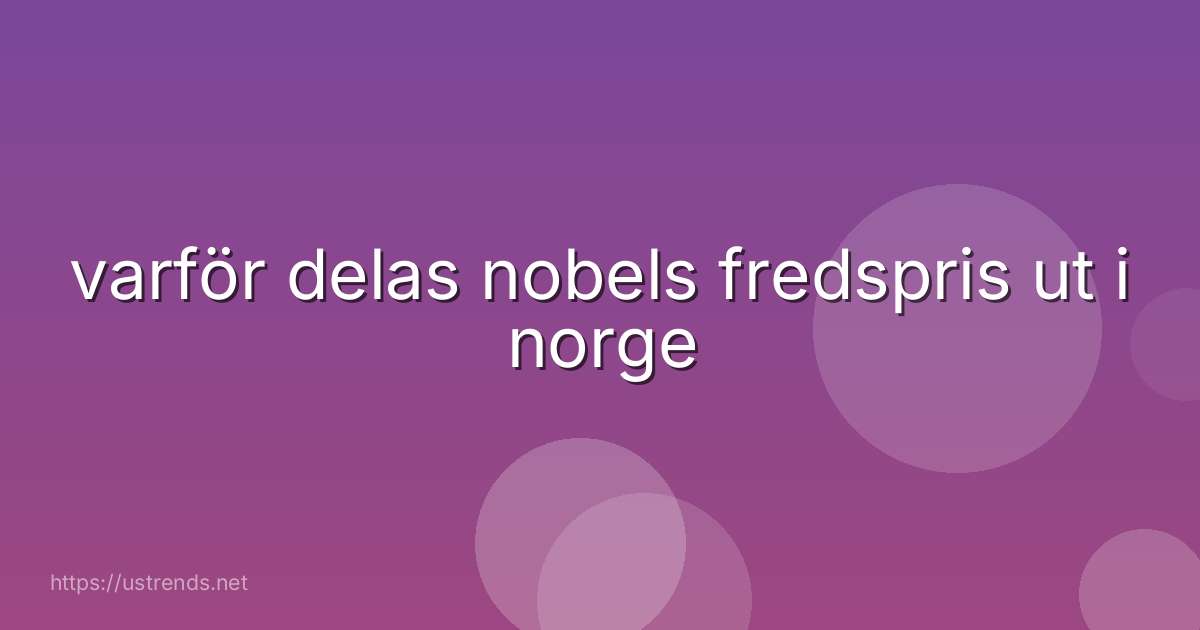 varför delas nobels fredspris ut i norge
