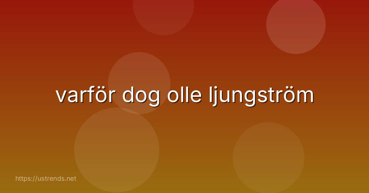 varför dog olle ljungström