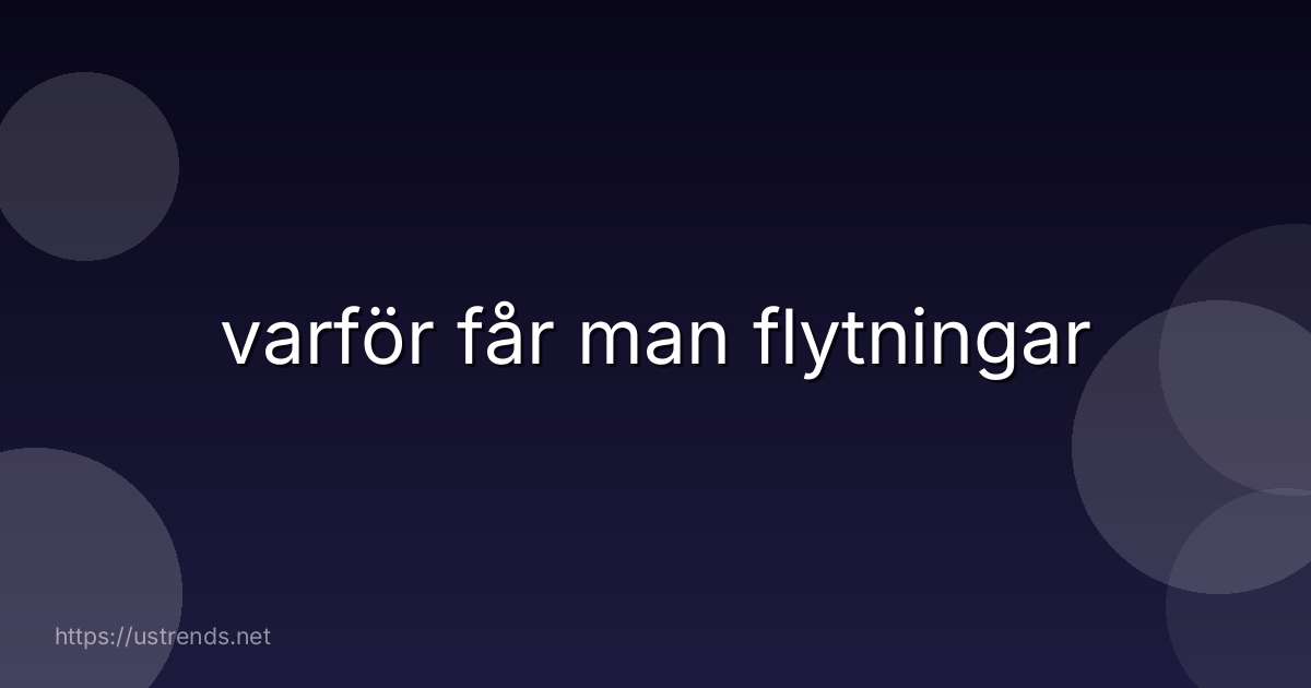 varför får man flytningar