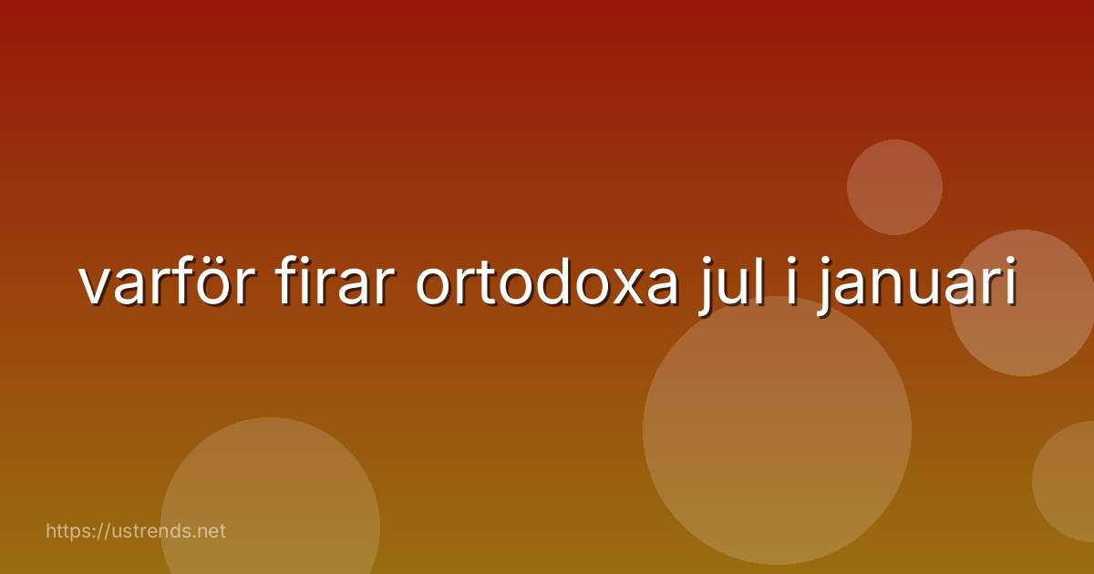 varför firar ortodoxa jul i januari