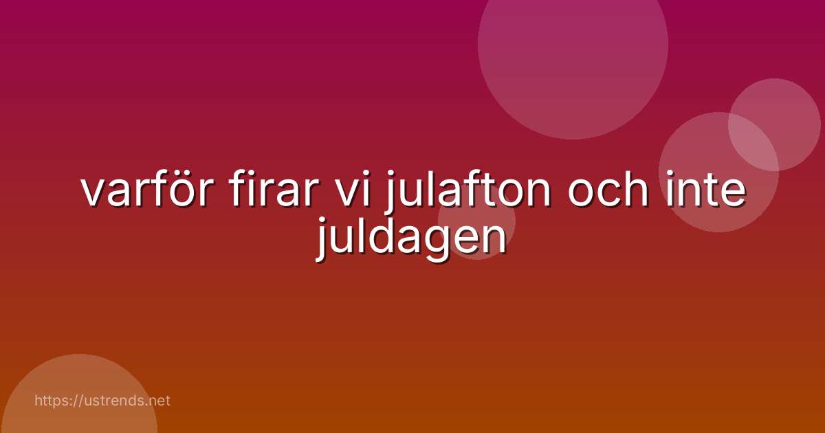 varför firar vi julafton och inte juldagen
