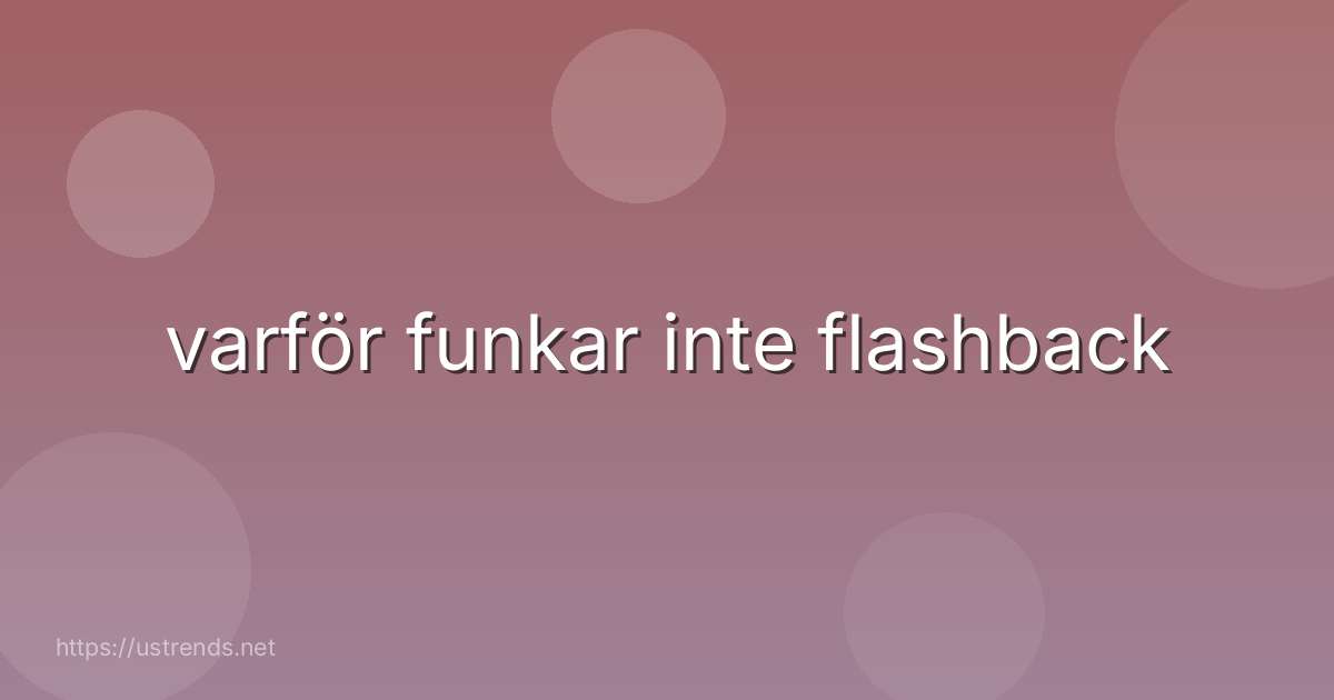 varför funkar inte flashback
