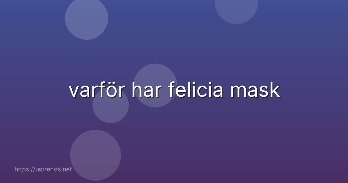 varför har felicia mask