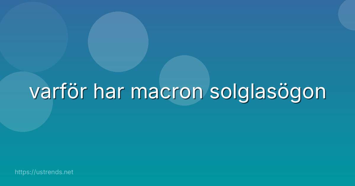 varför har macron solglasögon