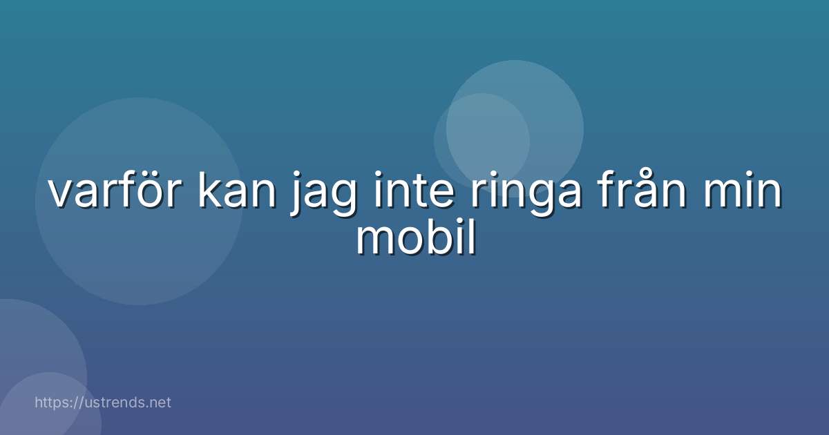 varför kan jag inte ringa från min mobil