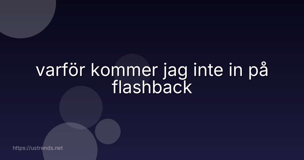 varför kommer jag inte in på flashback