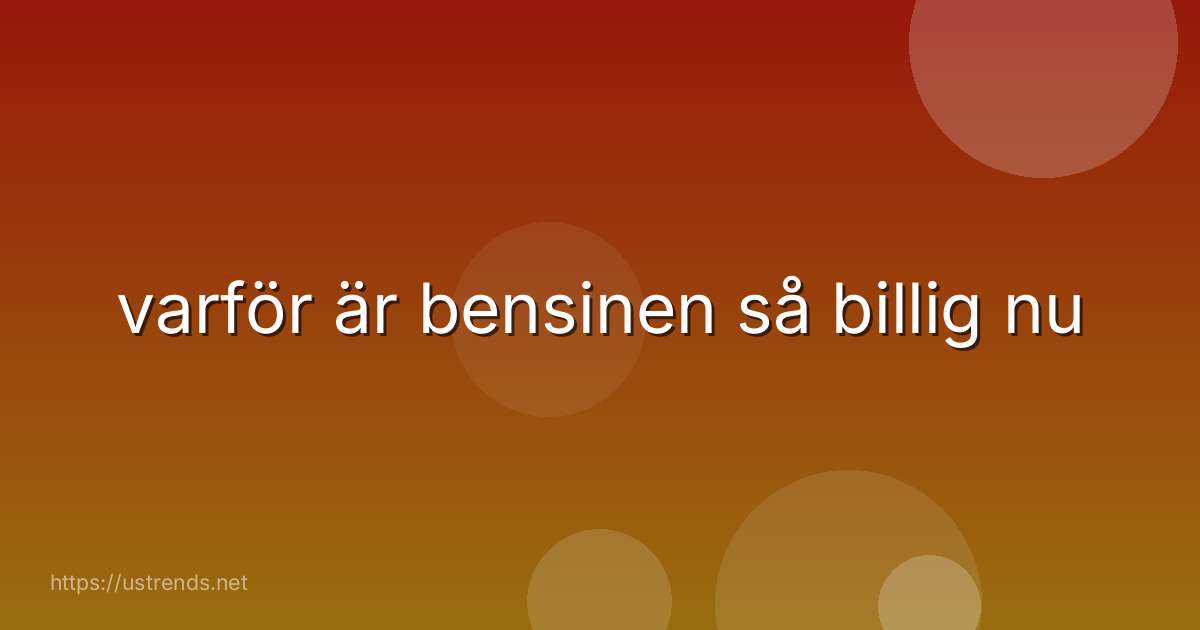 varför är bensinen så billig nu