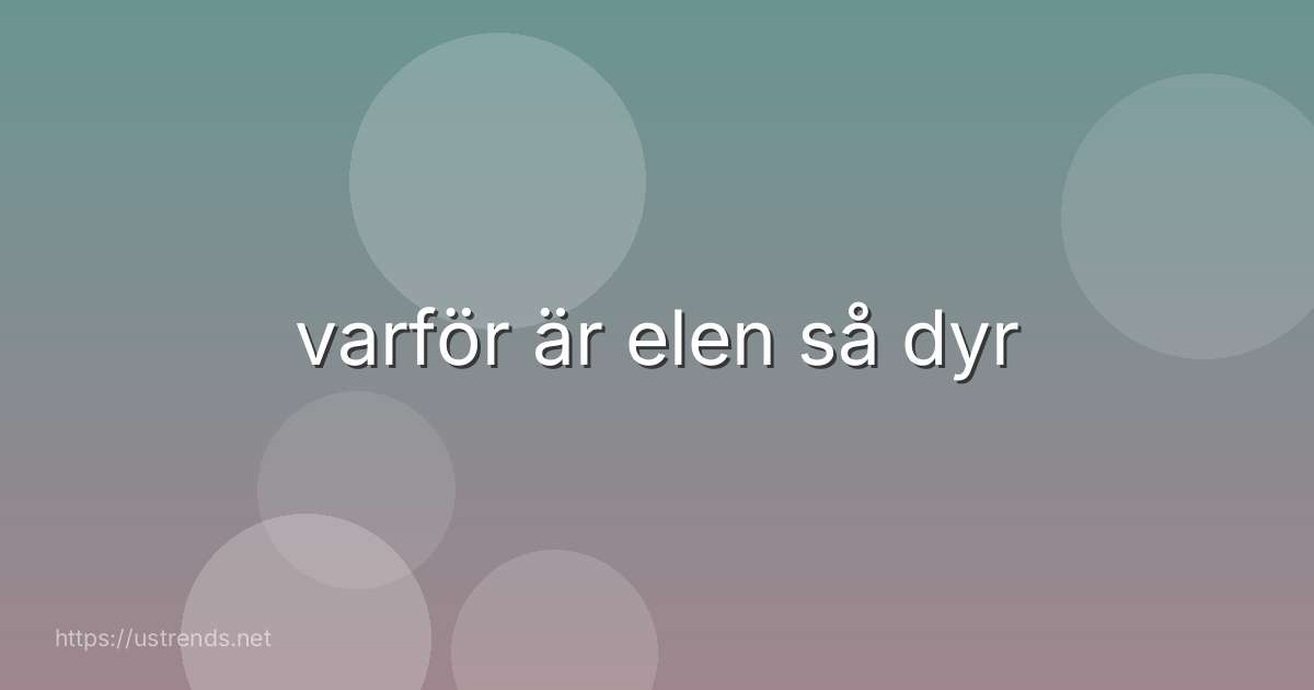varför är elen så dyr