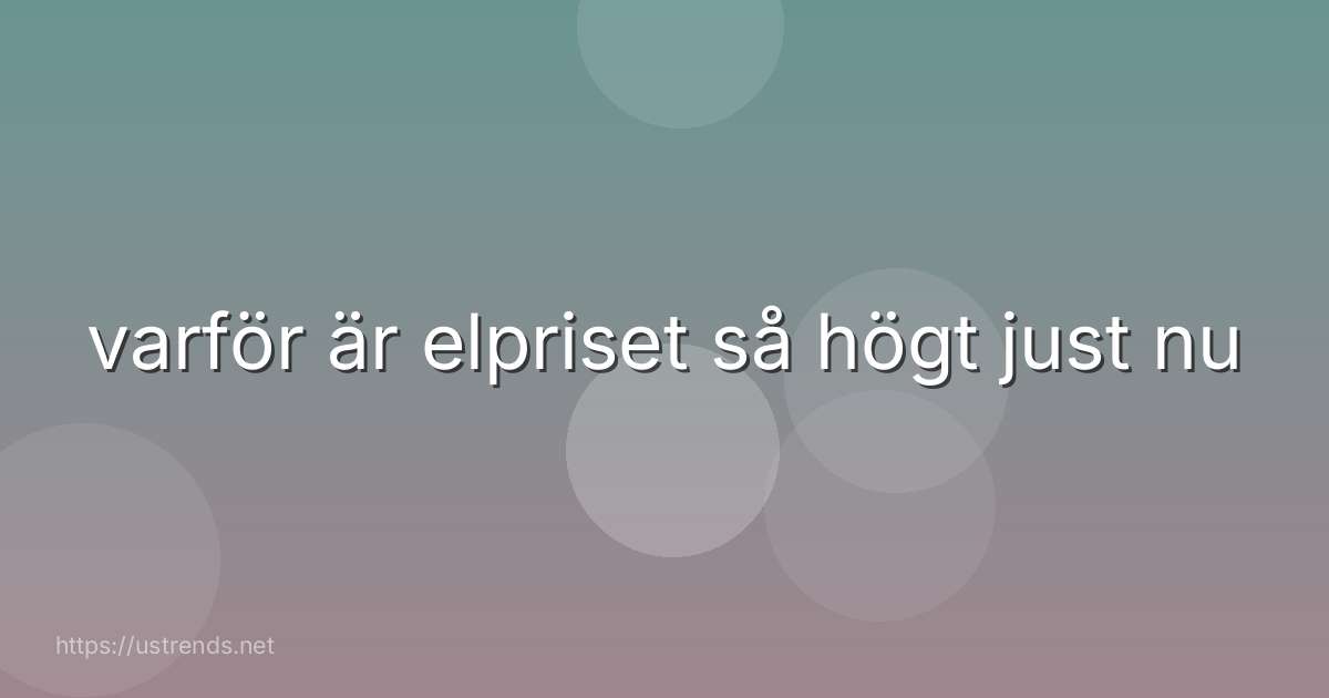 varför är elpriset så högt just nu
