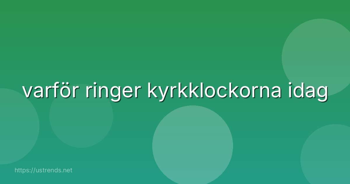 varför ringer kyrkklockorna idag