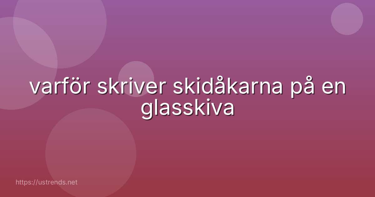 varför skriver skidåkarna på en glasskiva
