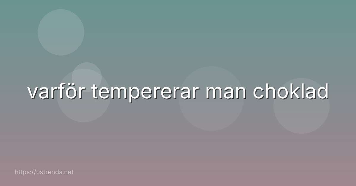 varför tempererar man choklad