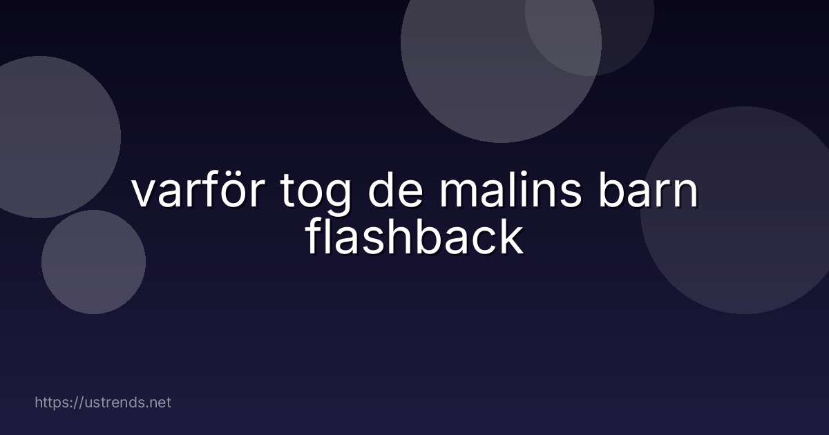 varför tog de malins barn flashback