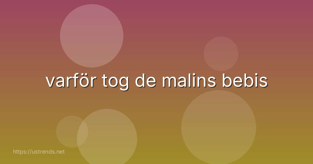 varför tog de malins bebis