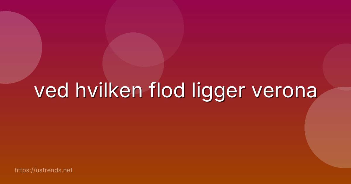 ved hvilken flod ligger verona