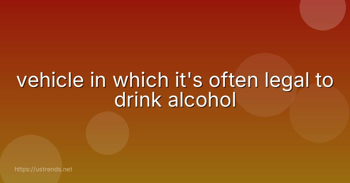 vehicle in which it's often legal to drink alcohol