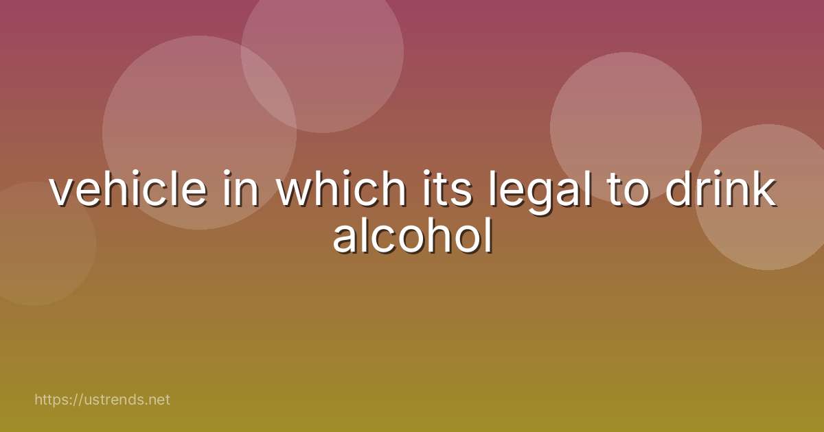 vehicle in which its legal to drink alcohol
