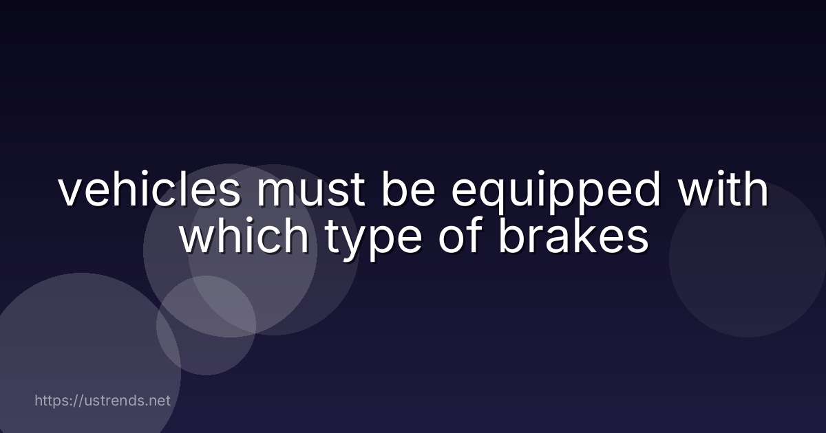 vehicles must be equipped with which type of brakes
