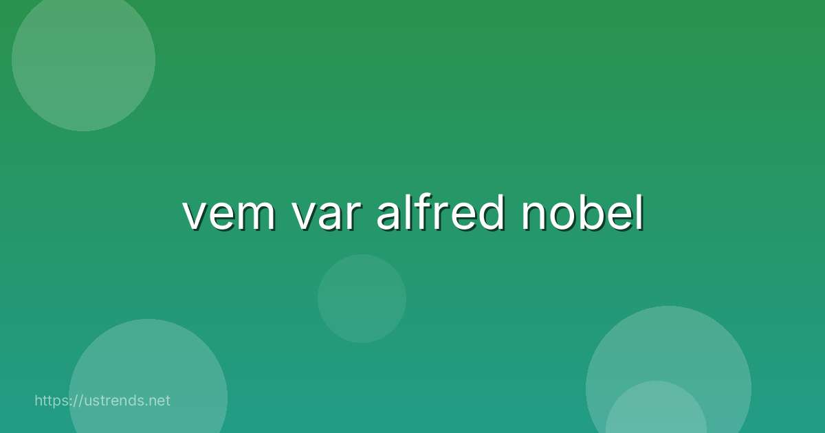 vem var alfred nobel