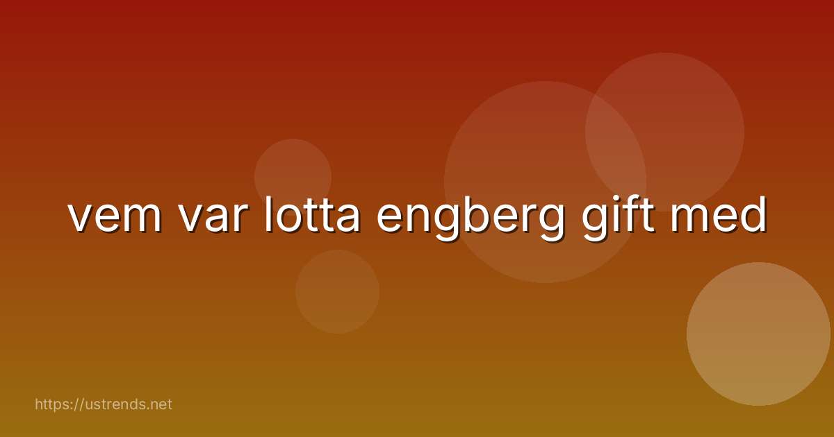 vem var lotta engberg gift med