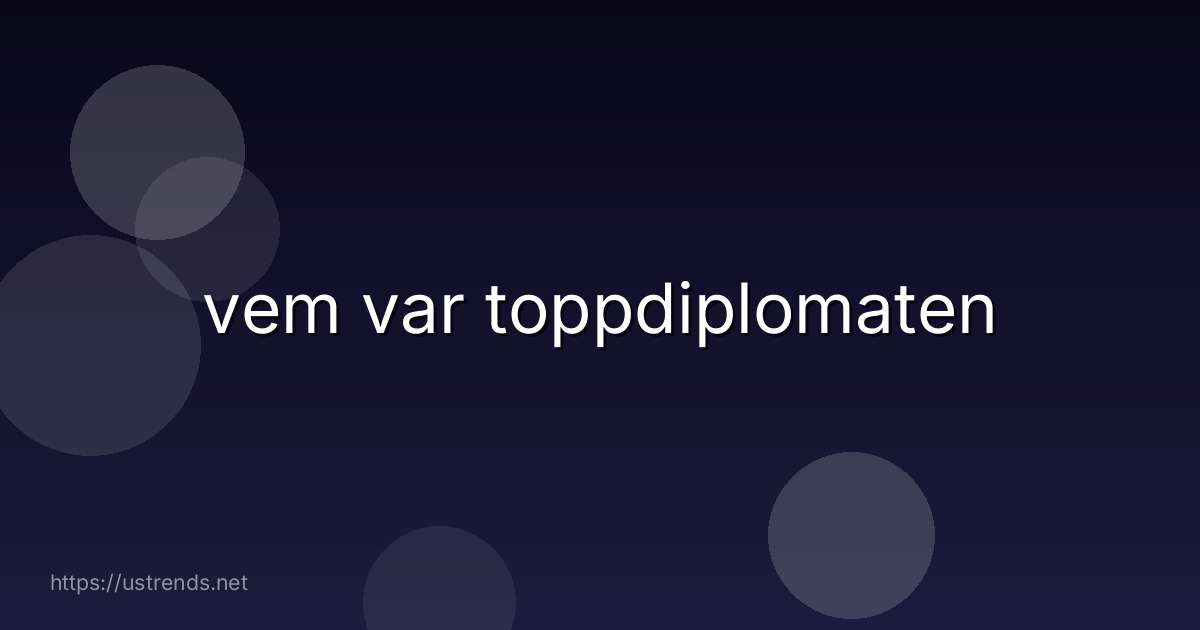 vem var toppdiplomaten
