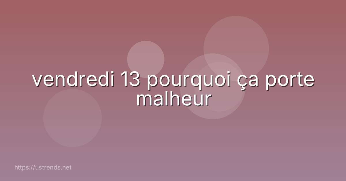 vendredi 13 pourquoi ça porte malheur