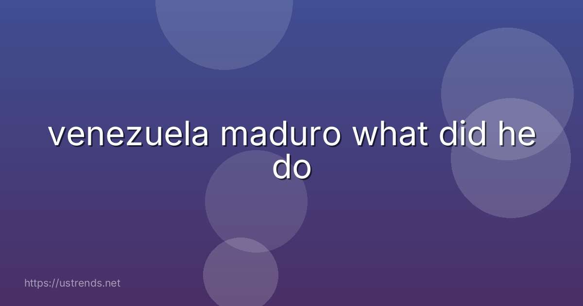 venezuela maduro what did he do