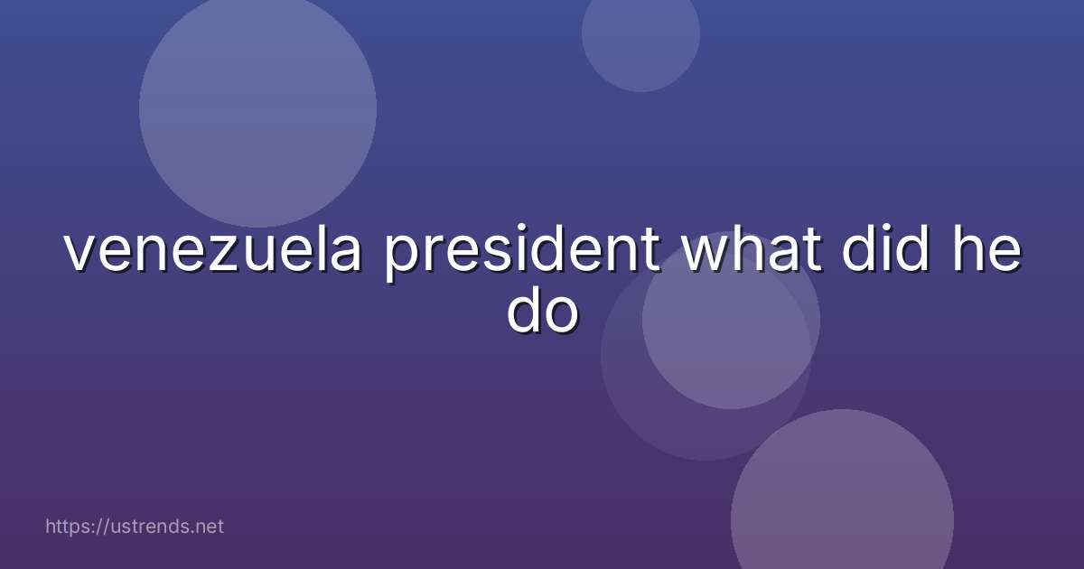 venezuela president what did he do