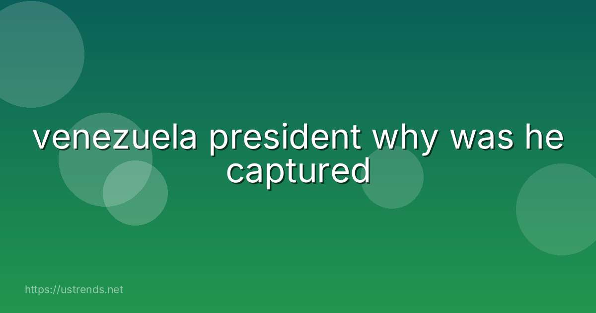 venezuela president why was he captured