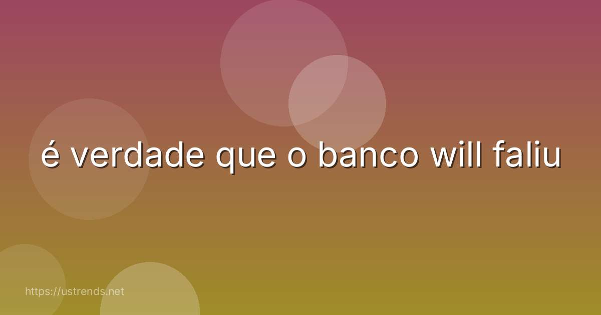 é verdade que o banco will faliu