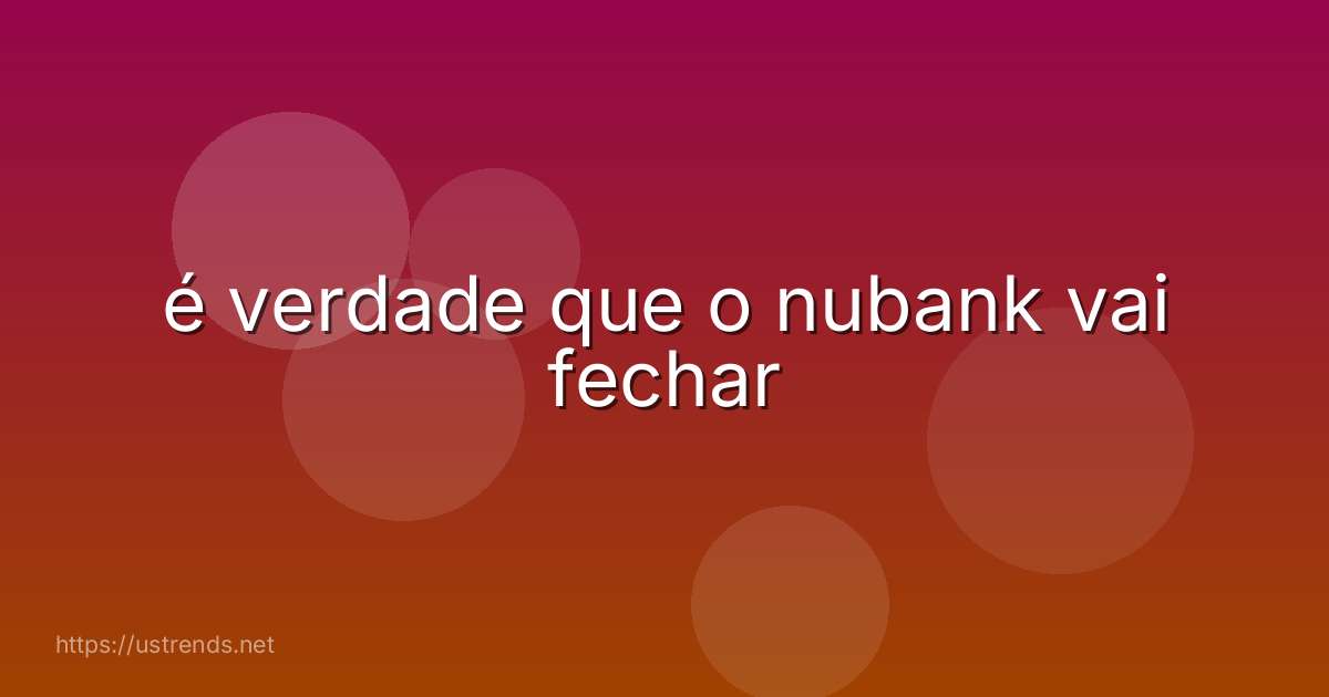 é verdade que o nubank vai fechar