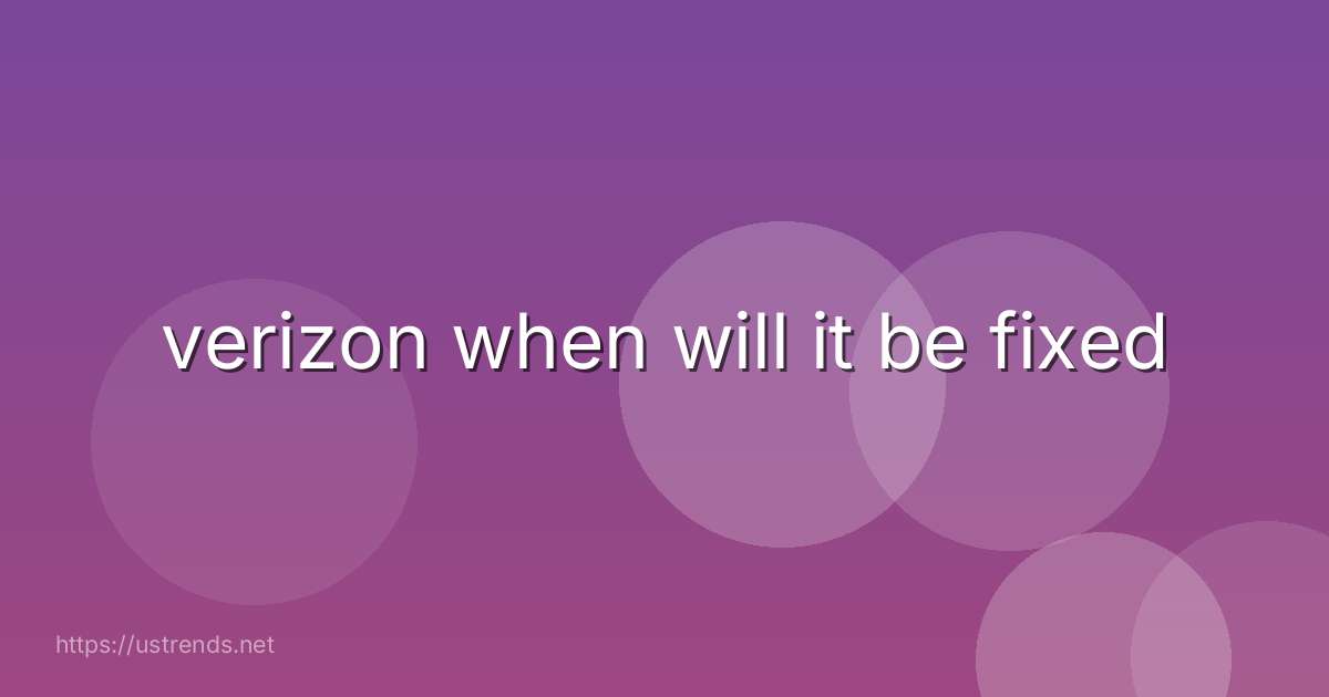 verizon when will it be fixed