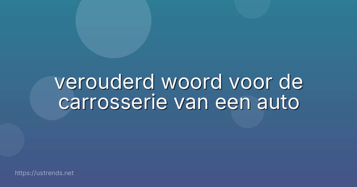 verouderd woord voor de carrosserie van een auto