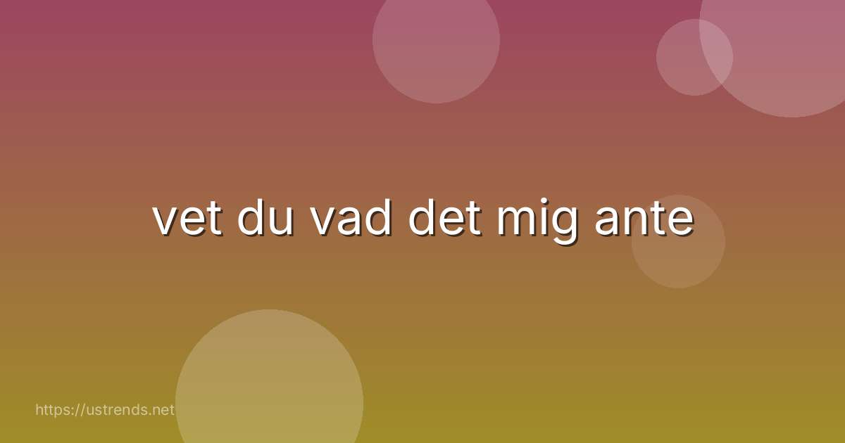 vet du vad det mig ante