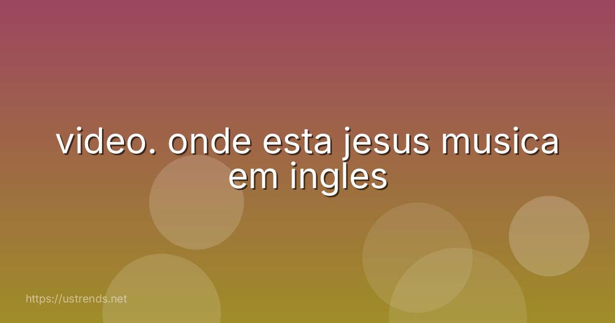 video. onde esta jesus musica em ingles