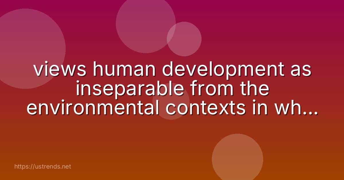 views human development as inseparable from the environmental contexts in which a person develops