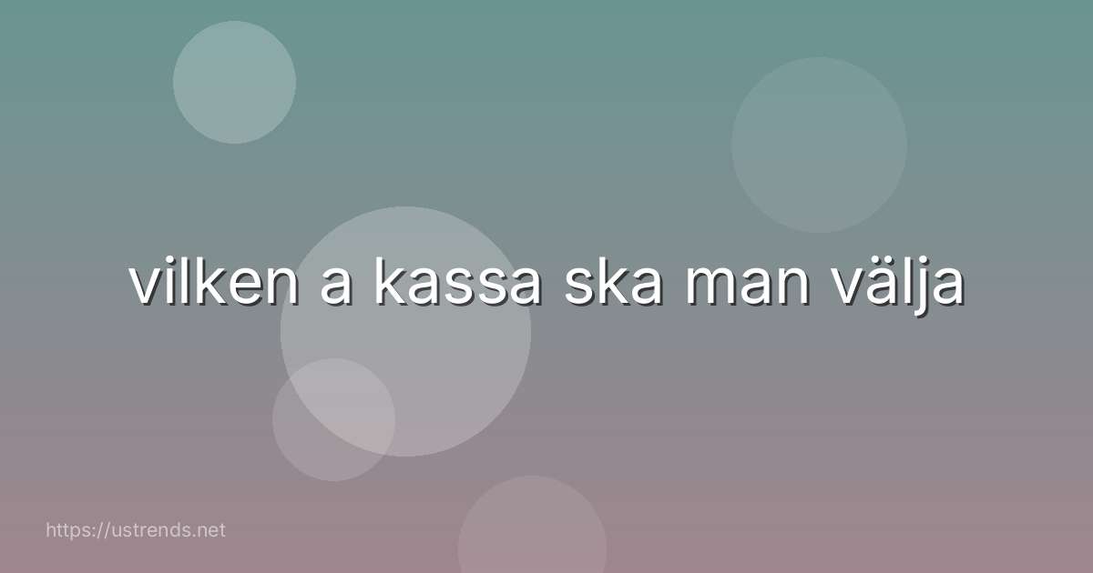 vilken a kassa ska man välja