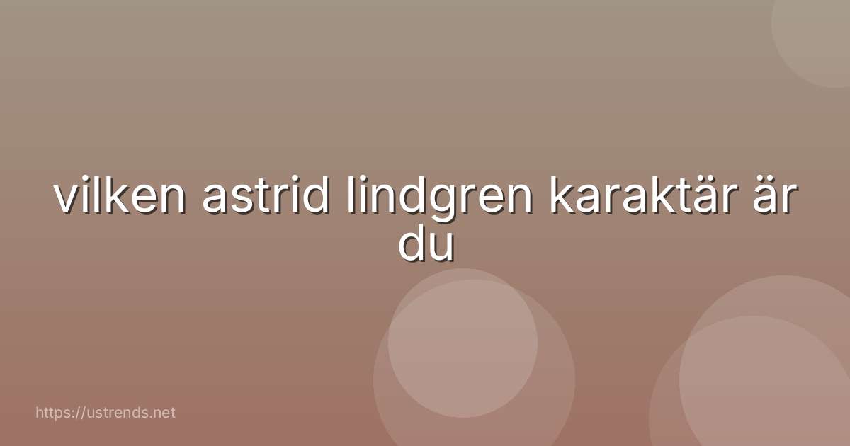 vilken astrid lindgren karaktär är du